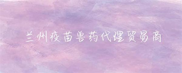 蘭州疫苗獸藥代理貿易商 行業發展與市場機遇